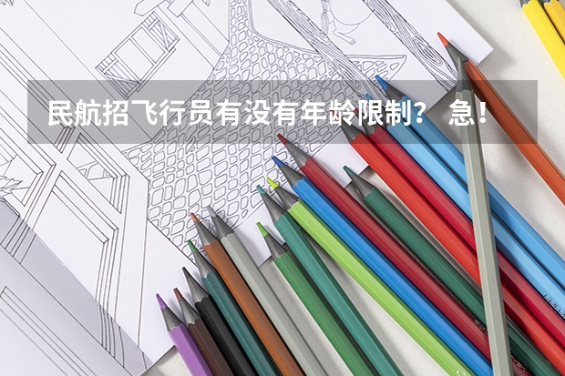 民航招飞行员有没有年龄限制？ 急！急！招飞年龄问题