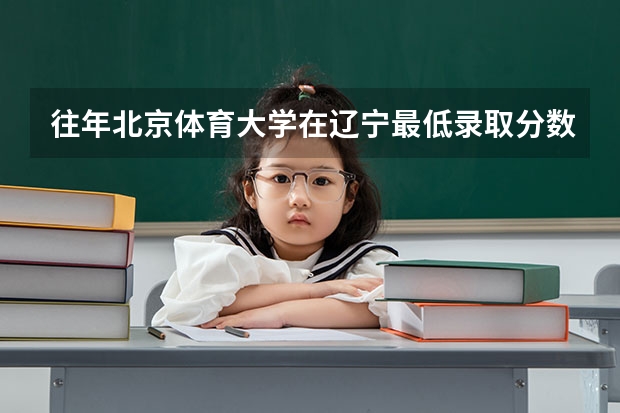往年北京体育大学在辽宁最低录取分数参考