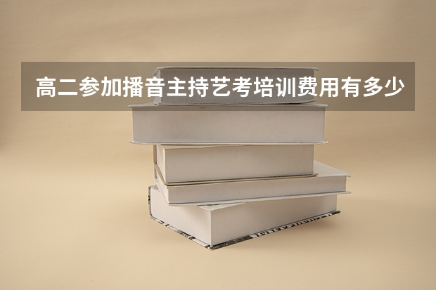 高二参加播音主持艺考培训费用有多少？