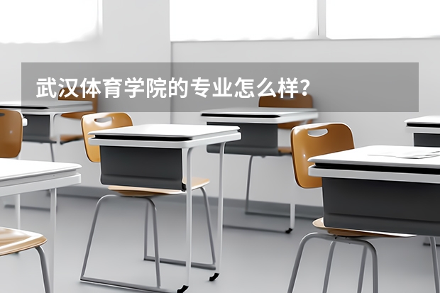 武汉体育学院的专业怎么样？