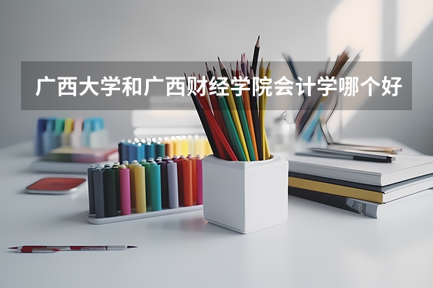 广西大学和广西财经学院会计学哪个好