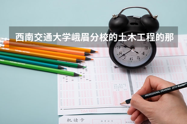 西南交通大学峨眉分校的土木工程的那几个专业怎么样哦