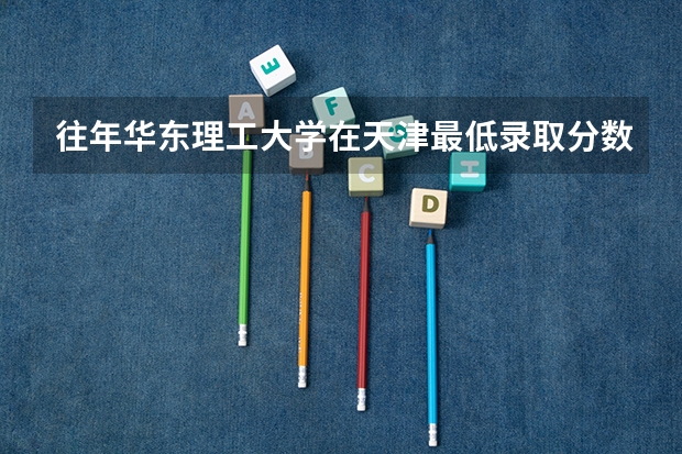 往年华东理工大学在天津最低录取分数参考
