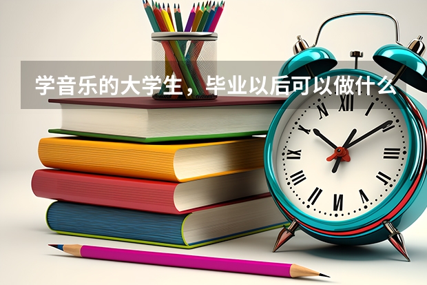 学音乐的大学生,毕业以后可以做什么工作?