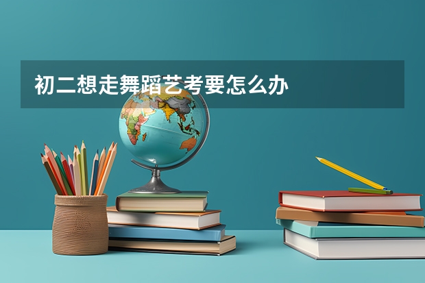 初二想走舞蹈艺考要怎么办