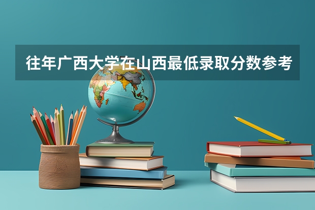 往年广西大学在山西最低录取分数参考