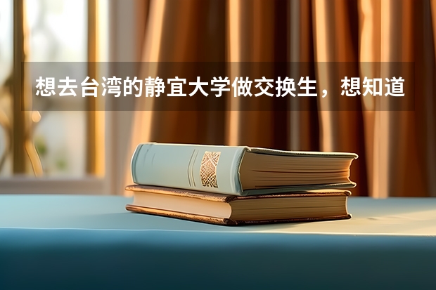 想去台湾的静宜大学做交换生,想知道静宜大学的情况以及台湾现在的物价 陆招台湾的大学录取分数线