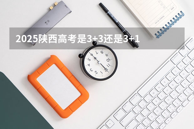 2025陕西高考是3+3还是3+1+2模式？ 四川新高考3+1+2改革哪一年启动