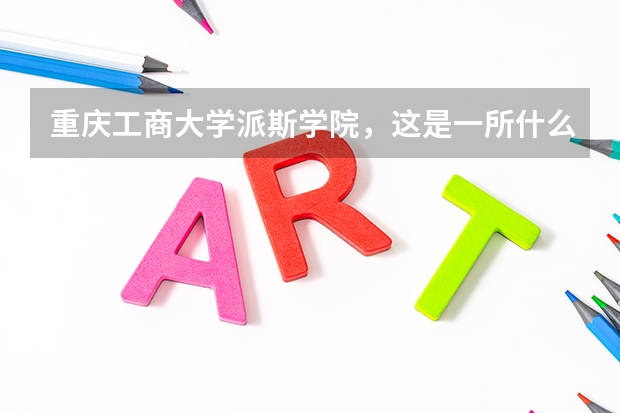 重庆工商大学派斯学院，这是一所什么样的学校