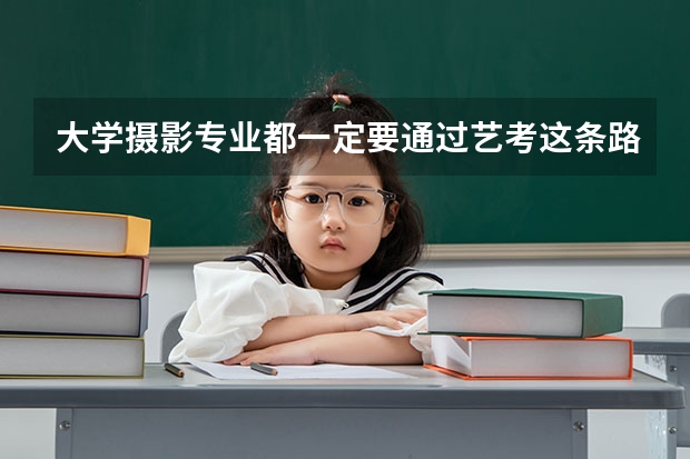 大学摄影专业都一定要通过艺考这条路吗,高考不可以吗?