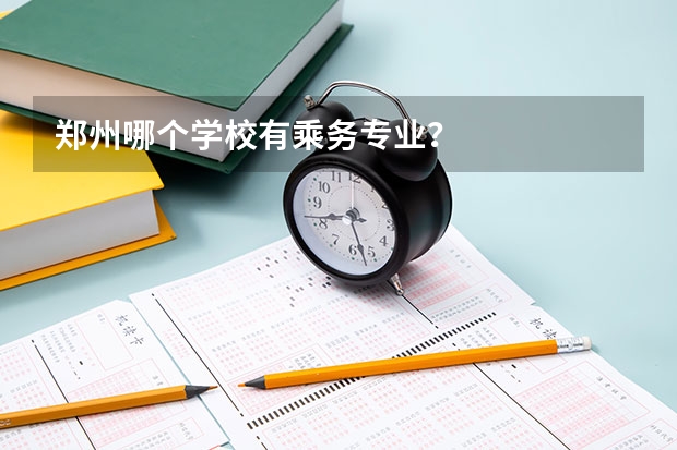 郑州哪个学校有乘务专业?