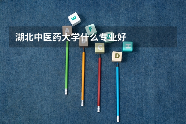 湖北中医药大学什么专业好
