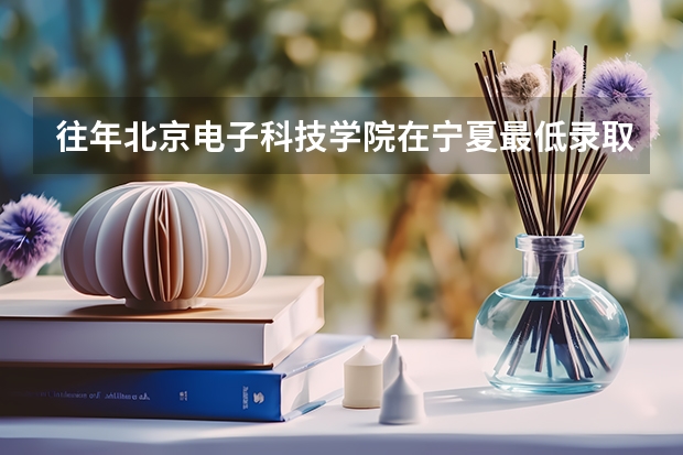 往年北京电子科技学院在宁夏最低录取分数参考
