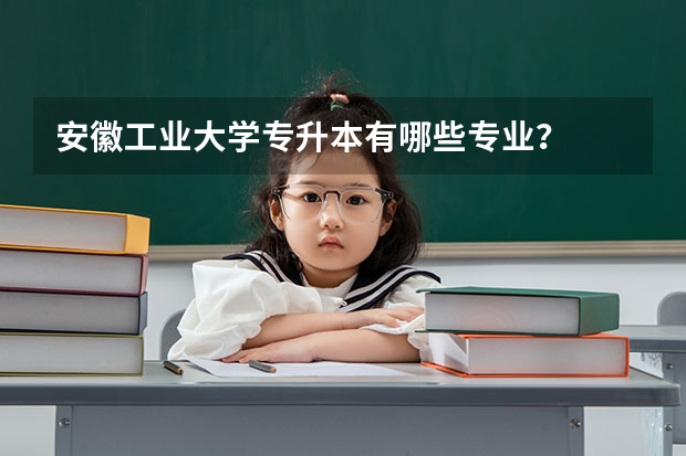 安徽工业大学专升本有哪些专业？