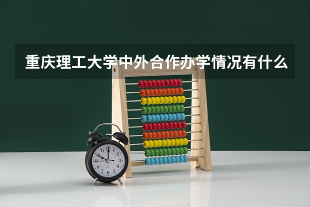 重庆理工大学中外合作办学情况有什么中外合作办学专业？