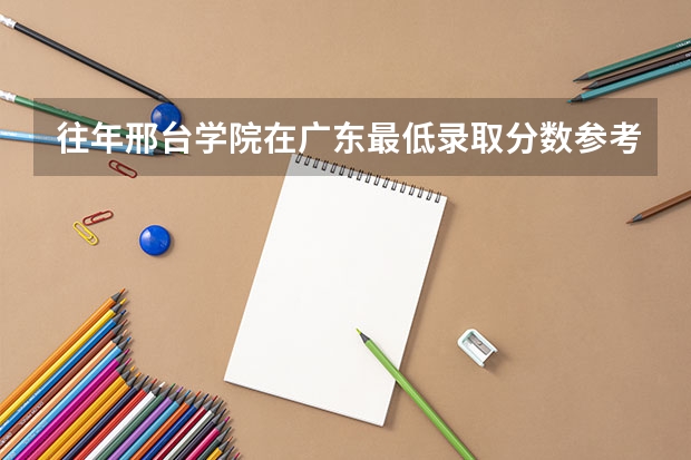 往年邢台学院在广东最低录取分数参考