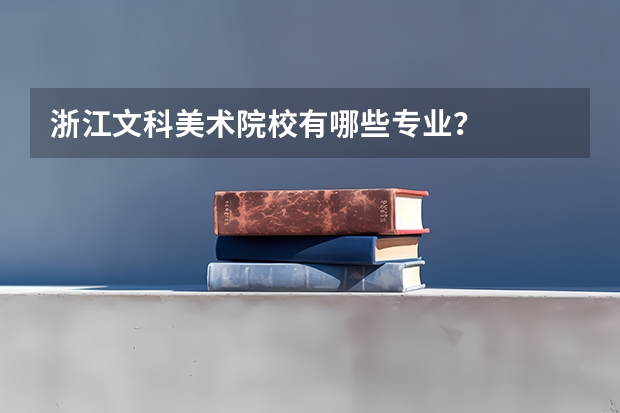 浙江文科美术院校有哪些专业？