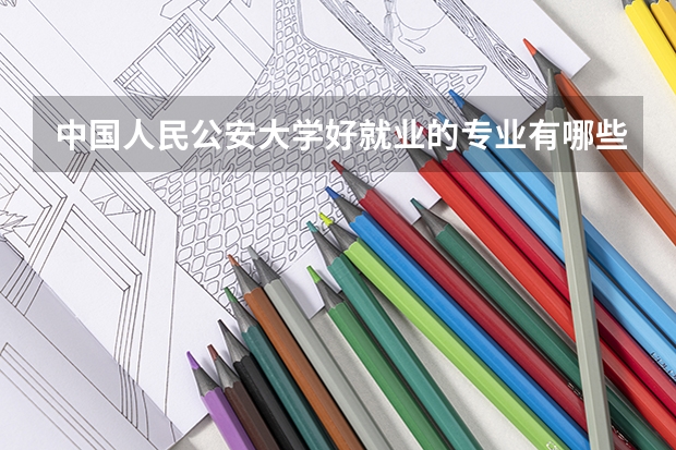 中国人民公安大学好就业的专业有哪些