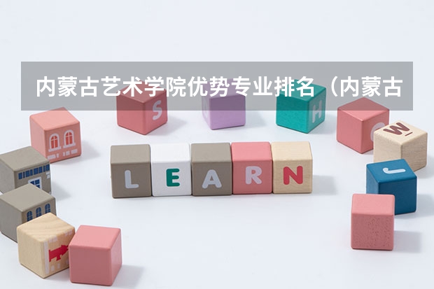 内蒙古艺术学院优势专业排名（内蒙古民族大学优势专业排名）