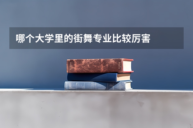 哪个大学里的街舞专业比较厉害