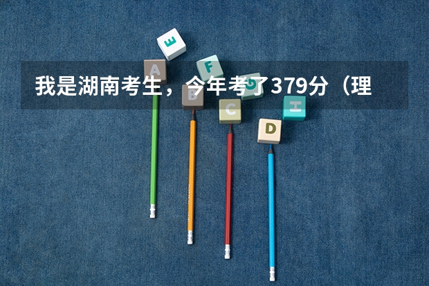 我是湖南考生，今年考了379分（理科）不知道可以填长沙那3所专科院校好呢？