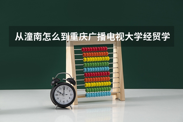 从潼南怎么到重庆广播电视大学经贸学院