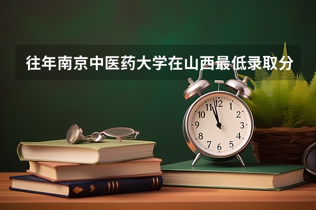 往年南京中医药大学在山西最低录取分数参考