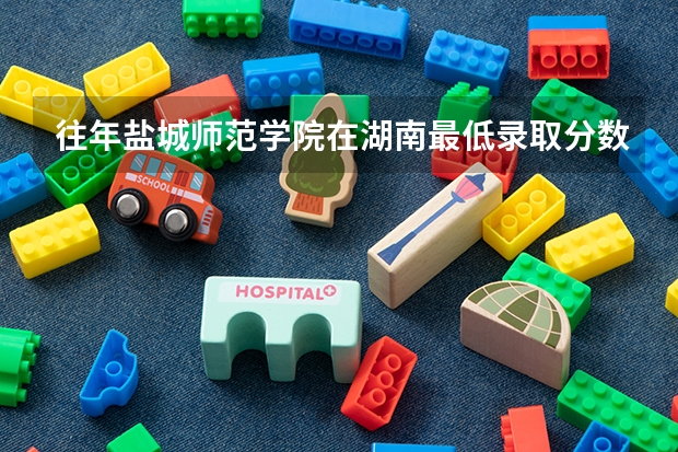 往年盐城师范学院在湖南最低录取分数参考