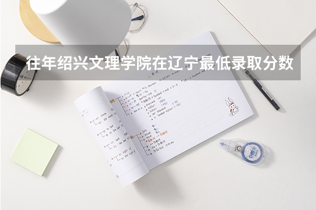 往年绍兴文理学院在辽宁最低录取分数参考
