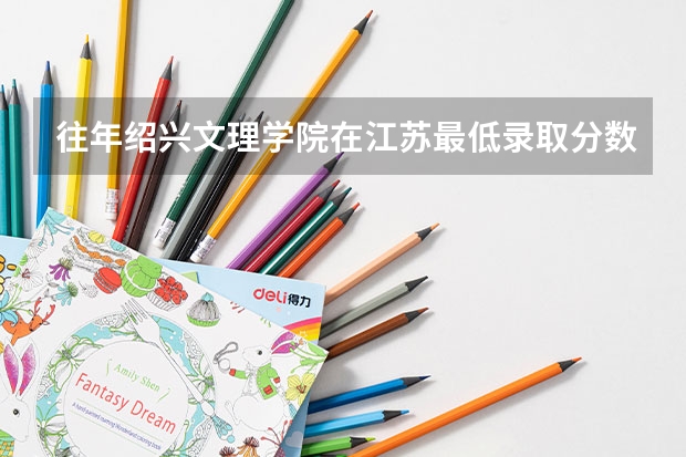 往年绍兴文理学院在江苏最低录取分数参考