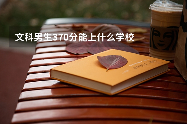 文科男生370分能上什么学校