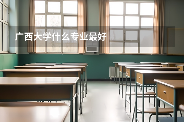广西大学什么专业最好