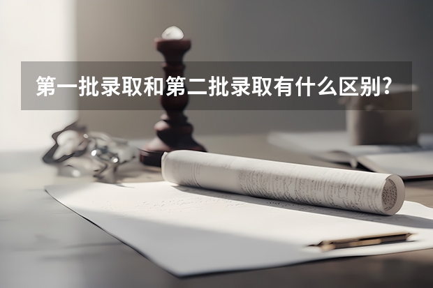 第一批录取和第二批录取有什么区别?