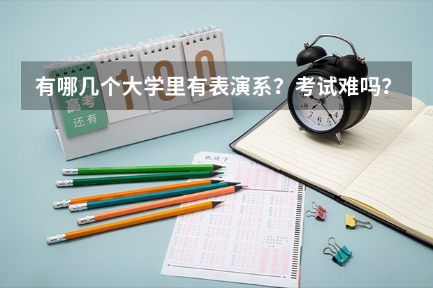 有哪几个大学里有表演系？考试难吗？分为几试？分别考什么？