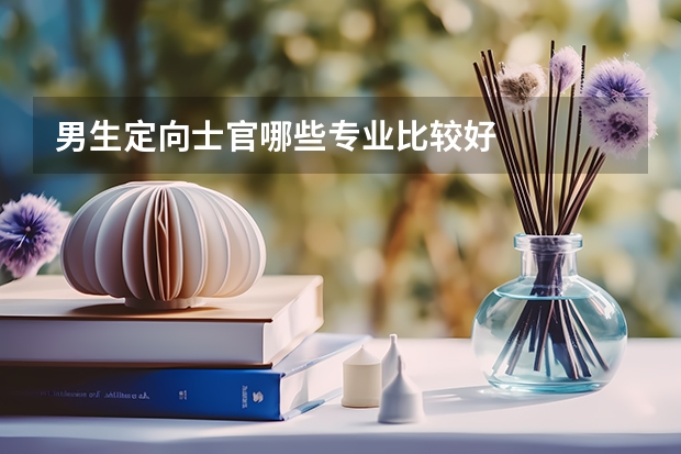 男生定向士官哪些专业比较好
