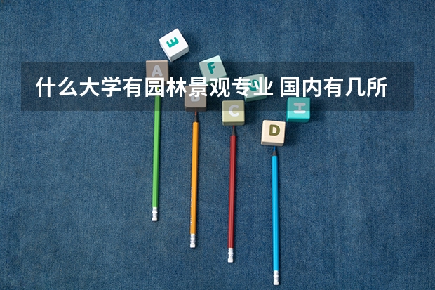 什么大学有园林景观专业 国内有几所专业的园林学校，要详细的名录