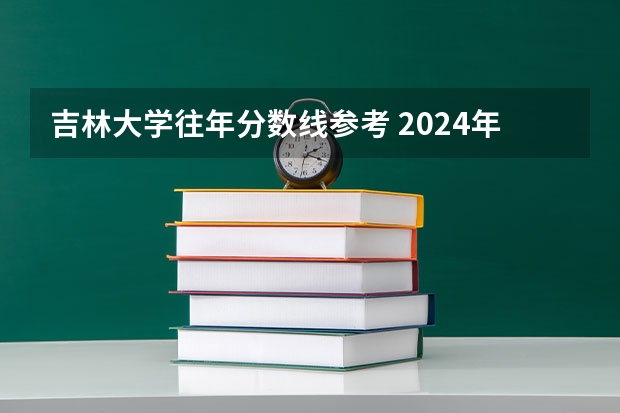 吉林大学往年分数线参考 2024年的录取分数是多少分