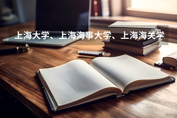上海大学、上海海事大学、上海海关学院怎么样？离复旦远近，本人10年广东文科