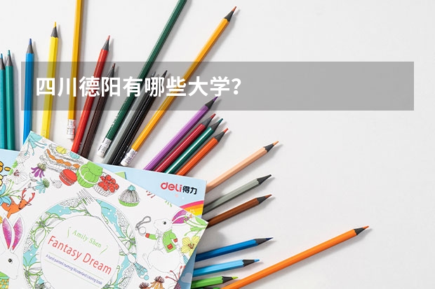 四川德阳有哪些大学？
