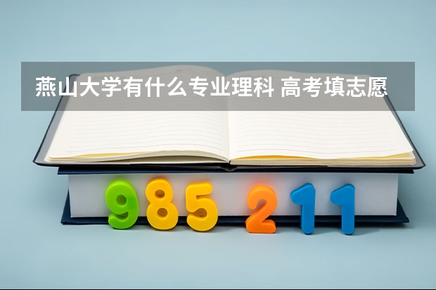 燕山大学有什么专业理科 高考填志愿 报河北大学好还是燕山大学好