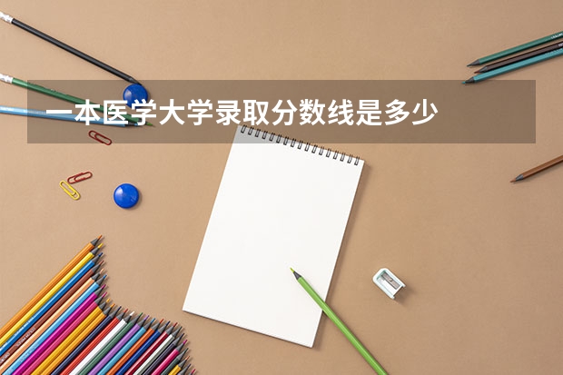 一本医学大学录取分数线是多少