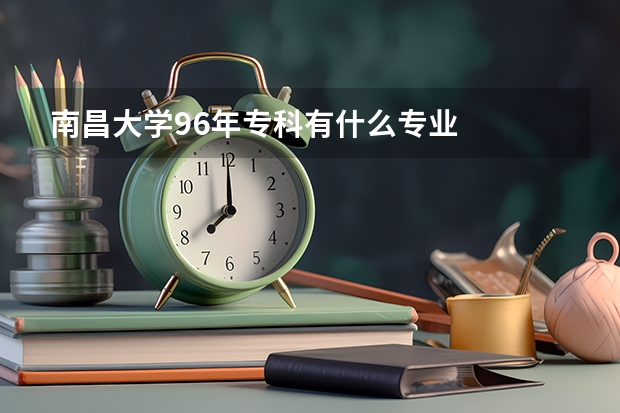 南昌大学96年专科有什么专业