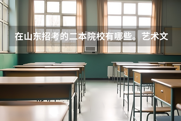 在山东招考的二本院校有哪些。艺术文科生480左右能报哪些广播电视编导专业的二本学校省内省外都行