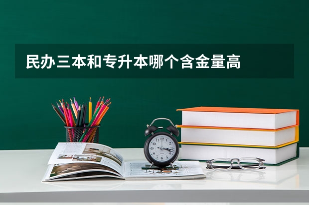 民办三本和专升本哪个含金量高