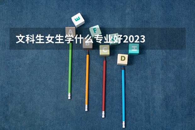 文科生女生学什么专业好2023