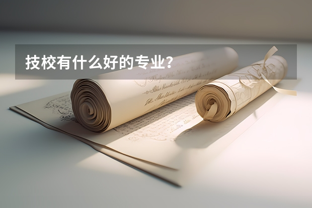 技校有什么好的专业？
