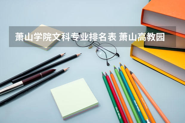 萧山学院文科专业排名表 萧山高教园浙江旅游职业学院浙江萧山旅游职业技术学院