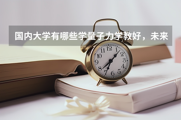 国内大学有哪些学量子力学教好，未来可以选择什么职业？