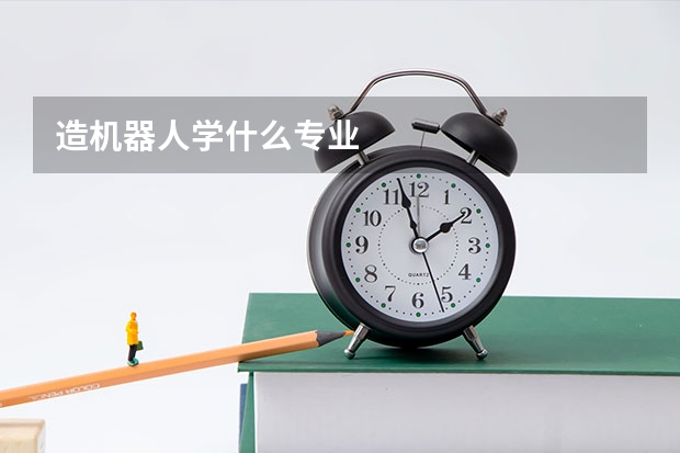 造机器人学什么专业