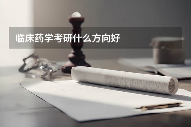 临床药学考研什么方向好
